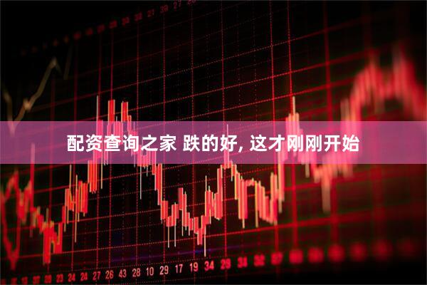 配资查询之家 跌的好, 这才刚刚开始