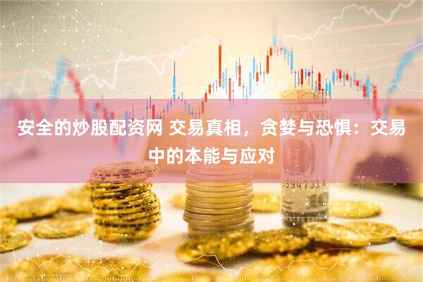 安全的炒股配资网 交易真相，贪婪与恐惧：交易中的本能与应对