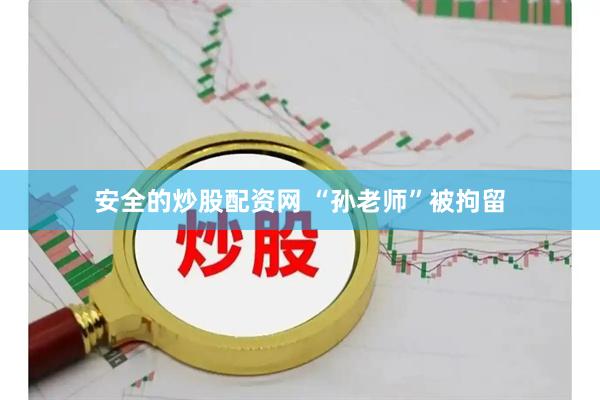 安全的炒股配资网 “孙老师”被拘留