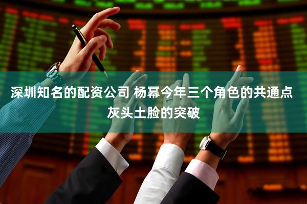 深圳知名的配资公司 杨幂今年三个角色的共通点 灰头土脸的突破