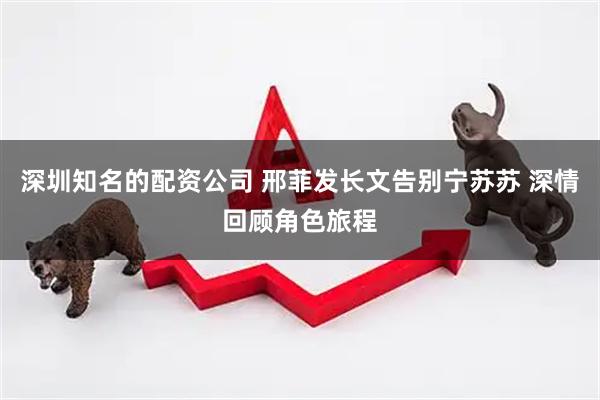 深圳知名的配资公司 邢菲发长文告别宁苏苏 深情回顾角色旅程