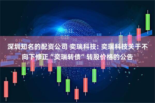 深圳知名的配资公司 奕瑞科技: 奕瑞科技关于不向下修正“奕瑞转债”转股价格的公告