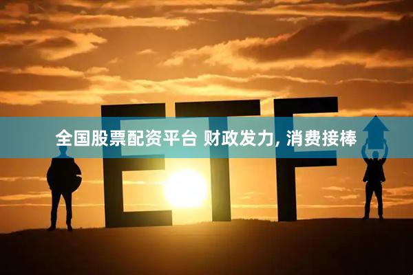 全国股票配资平台 财政发力, 消费接棒