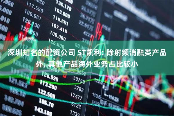 深圳知名的配资公司 ST凯利: 除射频消融类产品外, 其他产品海外业务占比较小