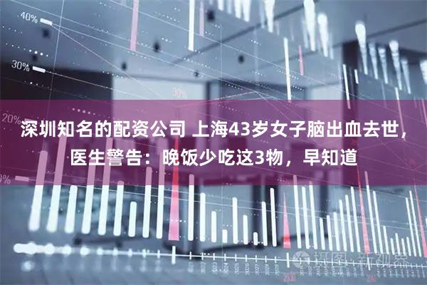 深圳知名的配资公司 上海43岁女子脑出血去世，医生警告：晚饭少吃这3物，早知道