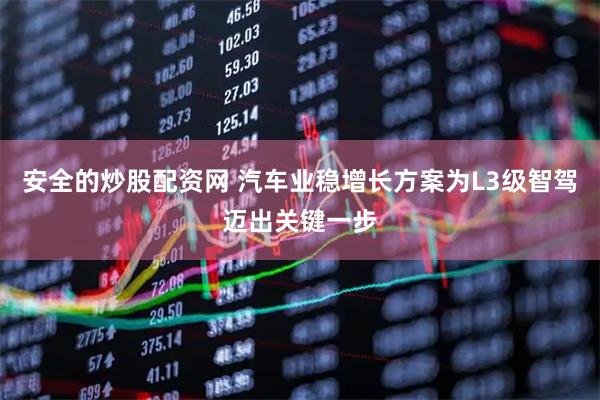 安全的炒股配资网 汽车业稳增长方案为L3级智驾迈出关键一步