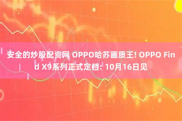 安全的炒股配资网 OPPO哈苏画质王! OPPO Find X9系列正式定档: 10月16日见