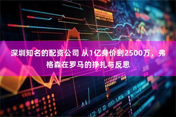 深圳知名的配资公司 从1亿身价到2500万,弗格森在罗马的挣扎与反思