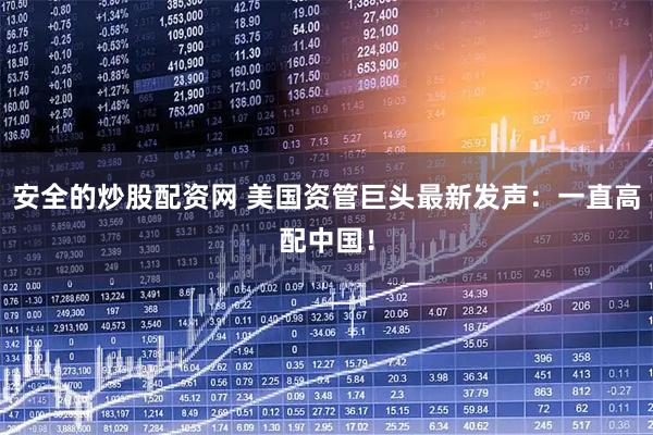 安全的炒股配资网 美国资管巨头最新发声:一直高配中国!
