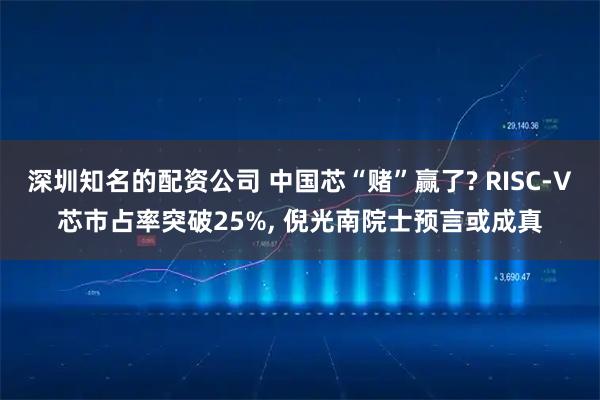 深圳知名的配资公司 中国芯“赌”赢了? RISC-V芯市占率突破25%, 倪光南院士预言或成真